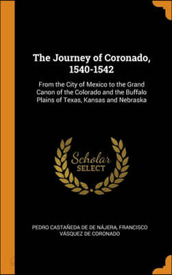 The Journey of Coronado, 1540-1542: From the City of Mexico to the Grand Canon of the Colorado and the Buffalo Plains of Texas, Kansas and Nebraska