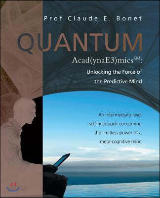 Quantum Acad(ynae3)Micssm: Unlocking the Force of the Predictive Mind: An Intermediate-Level Self-Help Book Concerning the Limitless Power of A M