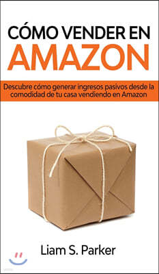 C?mo Vender en Amazon: Descubre C?mo Generar Ingresos Pasivos Desde la Comodidad de tu Casa Vendiendo en Amazon