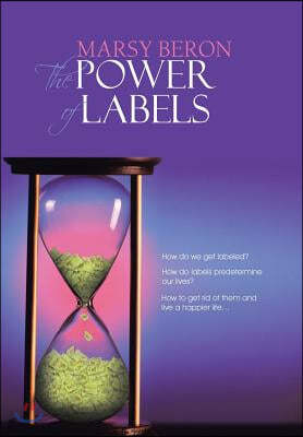 The Power of Labels: How Do We Get Labeled? How Do Labels Predetermine Our Lives? How to Get Rid of Them and Live a Happier Life...