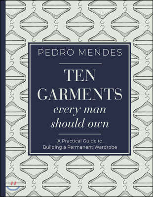 Ten Garments Every Man Should Own: A Practical Guide to Building a Permanent Wardrobe