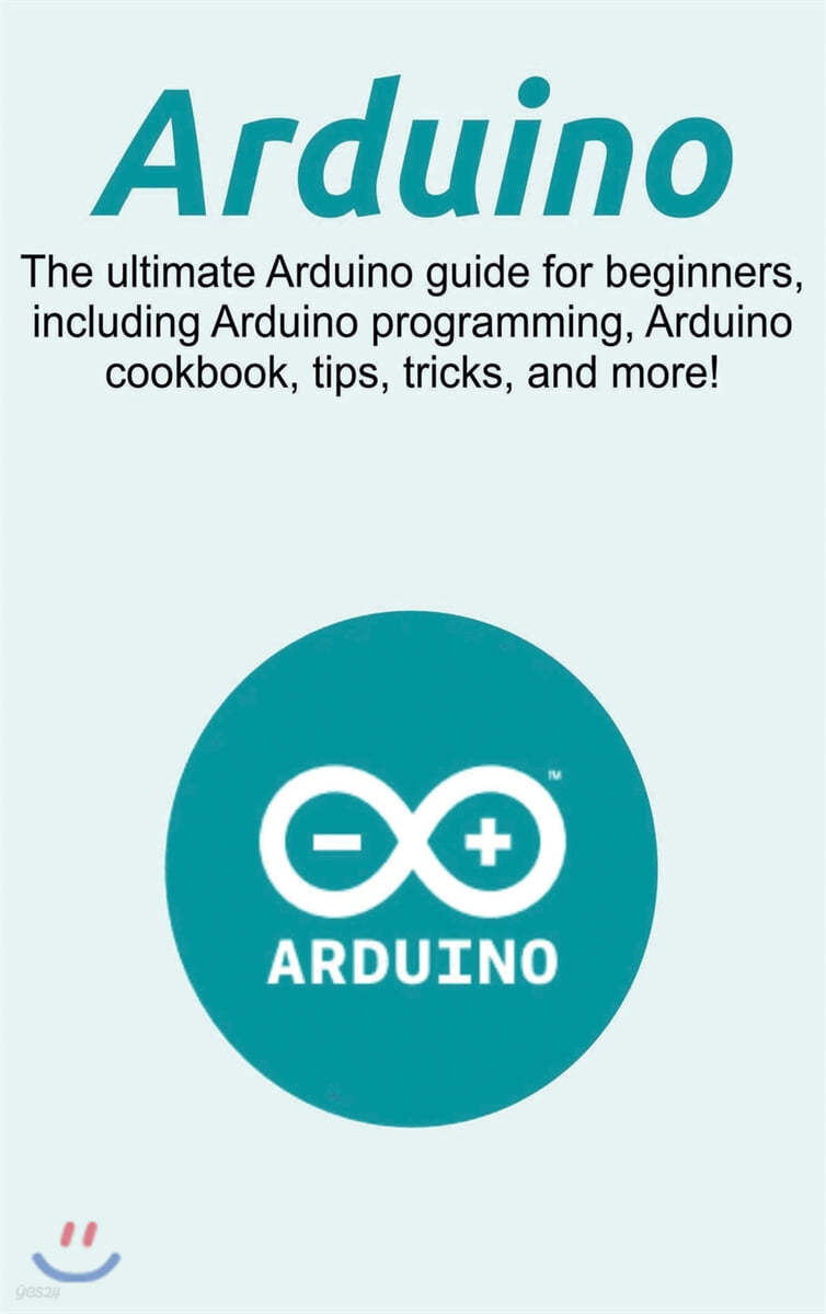 Arduino: The ultimate Arduino guide for beginners, including Arduino programming, Arduino cookbook, tips, tricks, and more!
