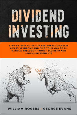 Dividend Investing: Step-by-Step Guide for Beginners to Create a Passive Income and Find your Way to Financial Freedom Through Dividend an