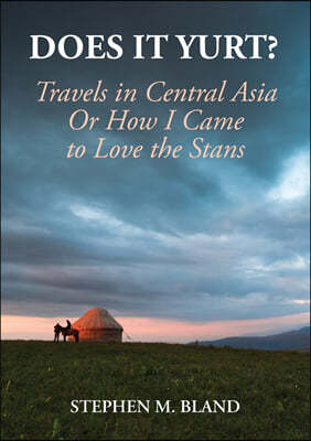 Does it Yurt? Travels in Central Asia Or How I Came to Love the Stans