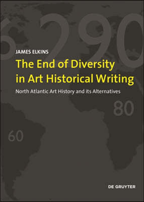 The End of Diversity in Art Historical Writing: North Atlantic Art History and Its Alternatives