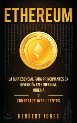 Ethereum: La guia esencial para principiantes en inversion en Ethereum, mineria y contratos inteligentes (Spanish Edition)