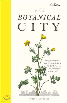 The Botanical City: A Busy Person's Guide to the Wondrous Plants to Find, Eat and Grow in the City