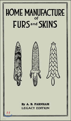 Home Manufacture Of Furs And Skins (Legacy Edition): A Classic Manual On Traditional Tanning, Dressing, And Preserving Animal Furs For Ornament, Appar