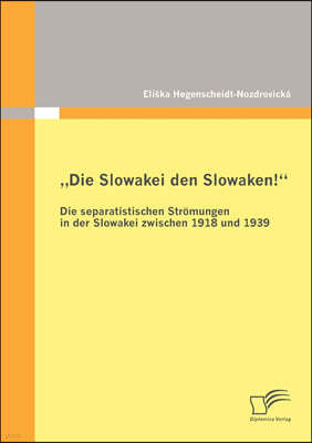 "Die Slowakei den Slowaken! Die separatistischen Stromungen in der Slowakei zwischen 1918 und 1939