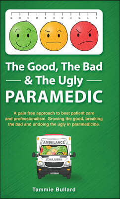 The Good, The Bad & The Ugly Paramedic: A book for growing the good, breaking the bad and undoing the ugly in paramedicine