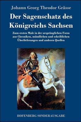 Der Sagenschatz des Konigreichs Sachsen: Zum ersten Male in der ursprunglichen Form aus Chroniken, mundlichen und schriftlichen Uberlieferungen und an