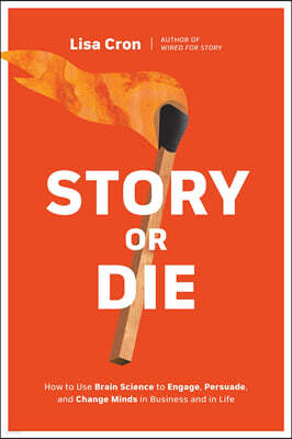 Story or Die: How to Use Brain Science to Engage, Persuade, and Change Minds in Business and in Life