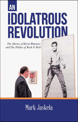 An Idolatrous Revolution: The Movies of Elvis Presley and The Politics of Rock & Roll