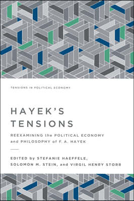 Hayek's Tensions: Reexamining the Political Economy and Philosophy of F. A. Hayek