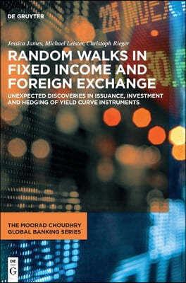 Random Walks in Fixed Income and Foreign Exchange: Unexpected Discoveries in Issuance, Investment and Hedging of Yield Curve Instruments