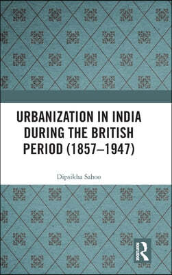 Urbanization in India During the British Period (1857?1947)