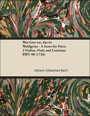 Was Gott tut, das ist Wohlgetan - A Score for Voice, 2 Violins, Viola and Continuo BWV 98 (1726)