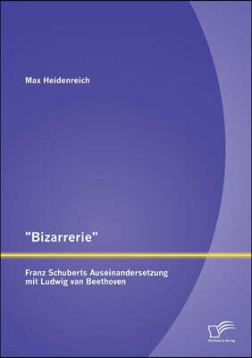 Bizarrerie - Franz Schuberts Auseinandersetzung mit Ludwig van Beethoven