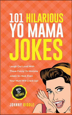101 Hilarious Yo Mama Jokes: Laugh Out Loud With These Funny Yo Momma Jokes: So Bad, Even Your Mum Will Crack Up! (WITH 25+ PICTURES)