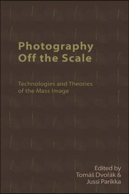Photography Off the Scale: Technologies and Theories of the Mass Image