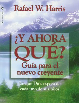 Y Ahora Que? Guia Para El Nuevo Creyente: Lo Que Dios Espera de Cada Uno de Sus Hijos = Now What?