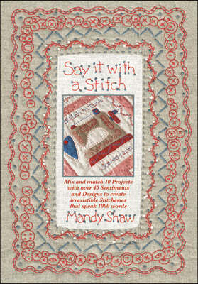 Say It with a Stitch: Mix and Match 10 Projects with Over 45 Sentiments and Designs to Create Irresistible Stitcheries That Speak 1000 Words