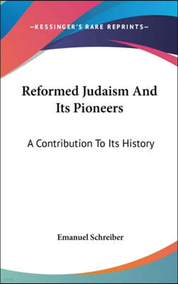 Reformed Judaism And Its Pioneers: A Contribution To Its History