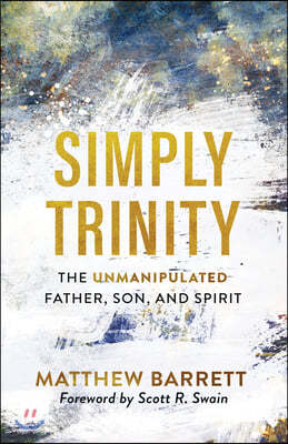 Simply Trinity: The Unmanipulated Father, Son, and Spirit