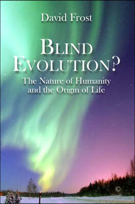 Blind Evolution?: The Nature of Humanity and the Origin of Life