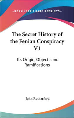 The Secret History of the Fenian Conspiracy V1: Its Origin, Objects and Ramifications