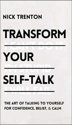 Transform Your Self-Talk: The Art of Talking to Yourself for Confidence, Belief, and Calm: The Art of Talking to Yourself for Confidence, Belief