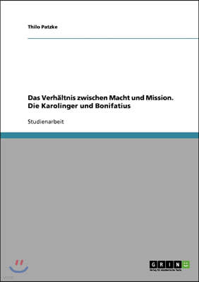 Das Verhaltnis zwischen Macht und Mission. Die Karolinger und Bonifatius