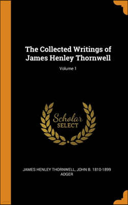 The Collected Writings of James Henley Thornwell; Volume 1