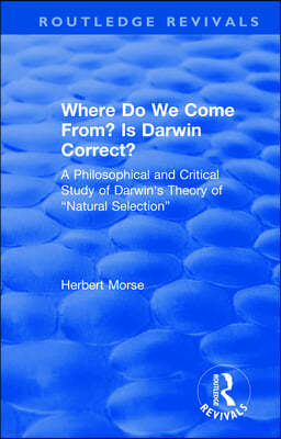 Where Do We Come From? Is Darwin Correct?: A Philosophical and Critical Study of Darwin's Theory of "Natural Selection"