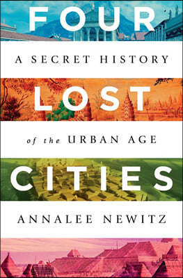 Four Lost Cities: A Secret History of the Urban Age