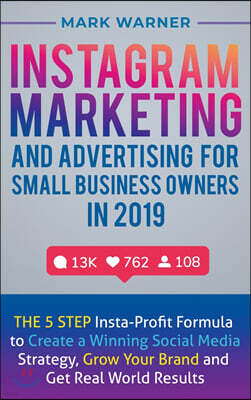 Instagram Marketing and Advertising for Small Business Owners in 2019: The 5 Step Insta-Profit Formula to Create a Winning Social Media Strategy, Grow