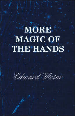 More Magic of the Hands - A Magical Discourse on Effects with: Cards, Tapes, Coins, Silks, Dice, Salt, Cigars, Gloves, Thimbles, Penknives, Matchboxes