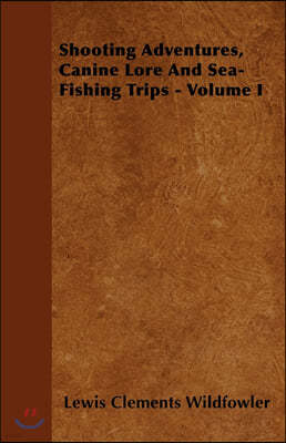 Shooting Adventures, Canine Lore And Sea-Fishing Trips - Volume I