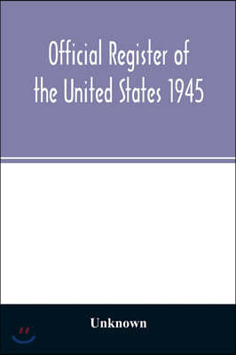 Official Register of the United States 1945; Persons Occupying administrative and Supervisory Positions in the Legislative, Executive, and Judicial Br