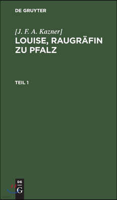 [J. F. A. Kazner]: Louise, Raugräfin Zu Pfalz. Teil 1