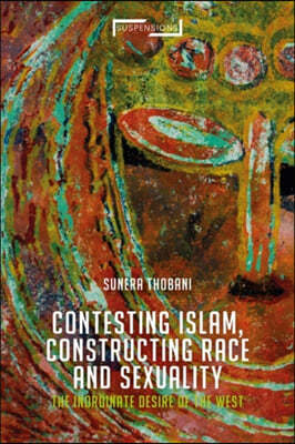 Contesting Islam, Constructing Race and Sexuality: The Inordinate Desire of the West