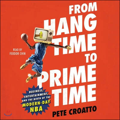 From Hang Time to Prime Time: Business, Entertainment, and the Birth of the Modern-Day NBA