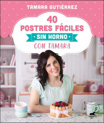 40 Postres Faciles Sin Horno Con Tamara / 40 Easy Oven-Free Desserts with Tamara