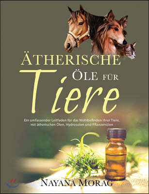 Ätherische Öle für Tiere: Ein umfassender Leitfaden fu?r das Wohlbefinden Ihrer Tiere mit a?therischen Ölen, Hydrolaten und Pflanzeno&