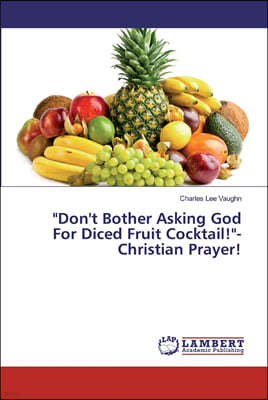 "Don't Bother Asking God For Diced Fruit Cocktail!"-Christian Prayer!