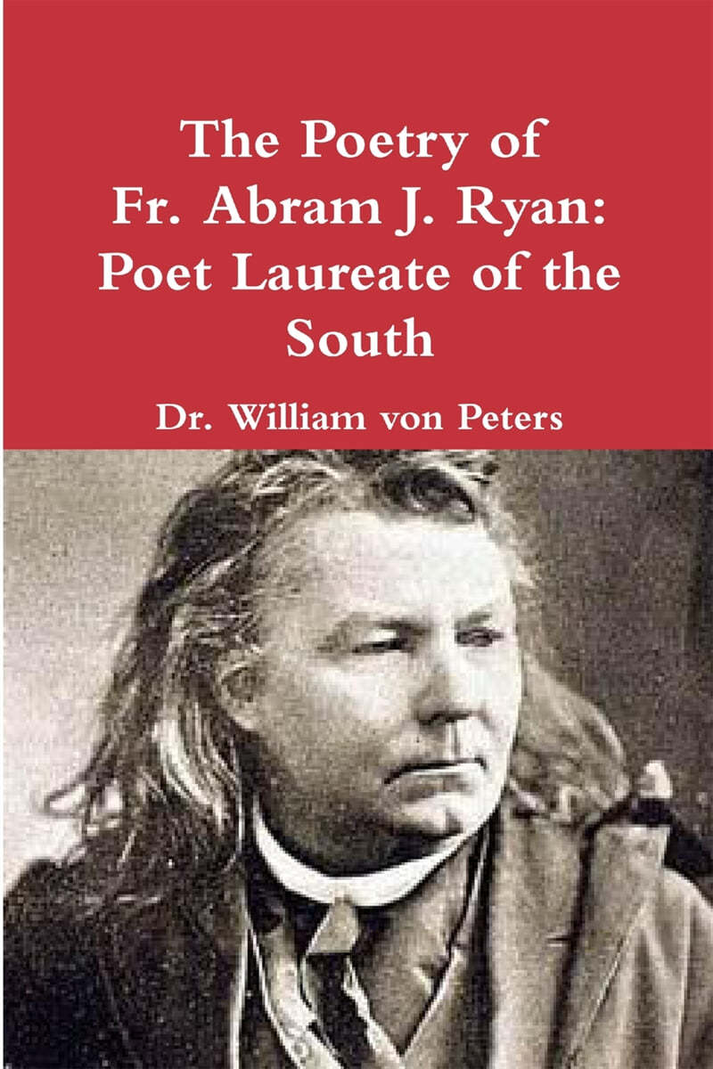 The Poetry of Fr. Abram J. Ryan: Poet Laureate of the South: Edited by ...