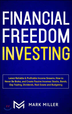 Financial Freedom Investing: Latest Reliable & Profitable Income Streams. How to Never Be Broke and Create Passive Incomes: Stocks, Bonds, Day Trad