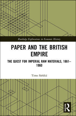 Paper and the British Empire: The Quest for Imperial Raw Materials, 1861-1960