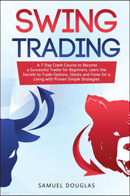 Swing Trading: A 7-Day Crash Course to Become a Successful Trader for Beginners, Learn the Secrets to Trade Options, Stocks and Forex