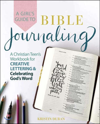 A Girl's Guide to Bible Journaling: A Christian Teen's Workbook for Creative Lettering and Celebrating God's Word